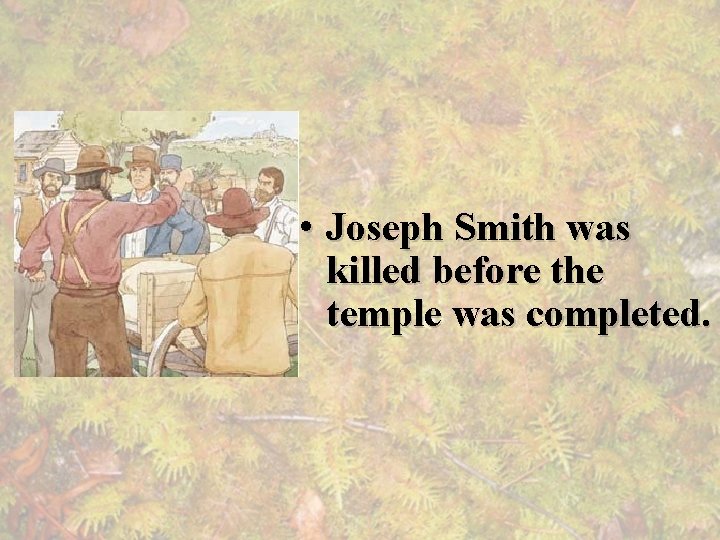  • Joseph Smith was killed before the temple was completed. 