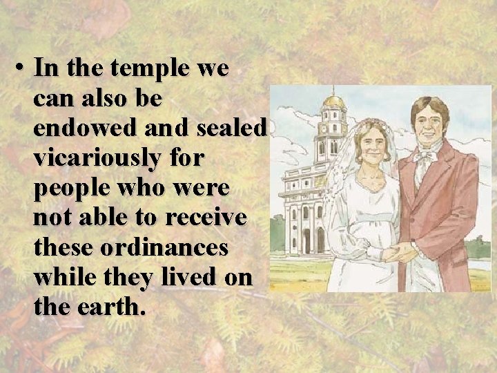  • In the temple we can also be endowed and sealed vicariously for