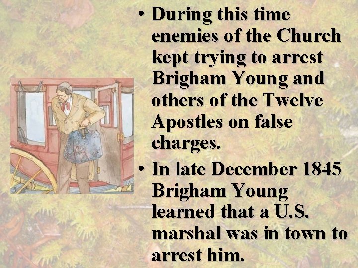  • During this time enemies of the Church kept trying to arrest Brigham