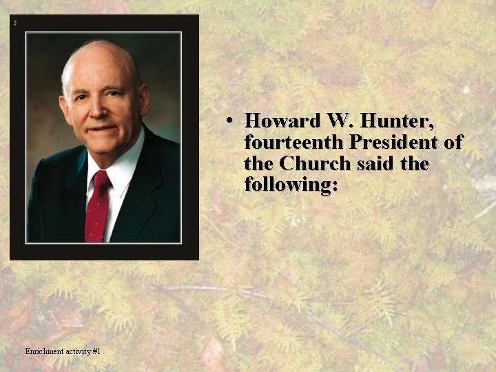  • Howard W. Hunter, fourteenth President of the Church said the following: Enrichment