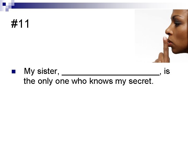 #11 n My sister, ___________, is the only one who knows my secret. 