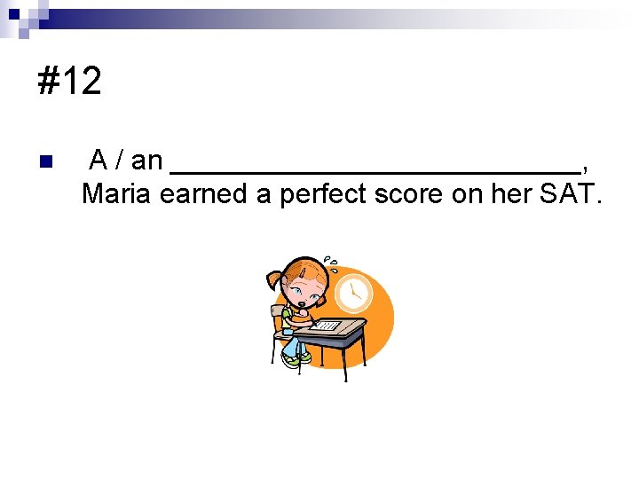 #12 n A / an _____________, Maria earned a perfect score on her SAT.