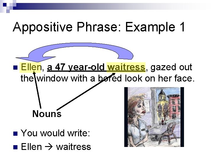 Appositive Phrase: Example 1 n Ellen, a 47 year-old waitress, gazed out the window