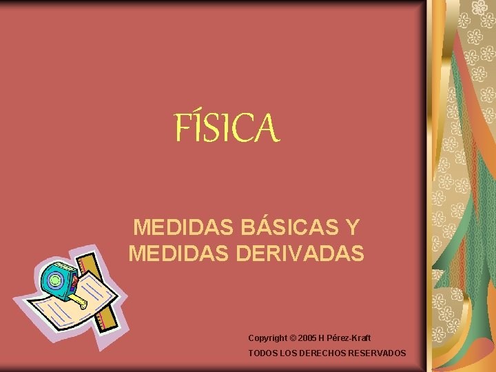 FÍSICA MEDIDAS BÁSICAS Y MEDIDAS DERIVADAS Copyright © 2005 H Pérez-Kraft TODOS LOS DERECHOS
