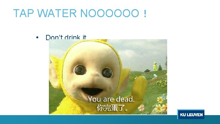 TAP WATER NOOOOOO！ • Don’t drink it 27 