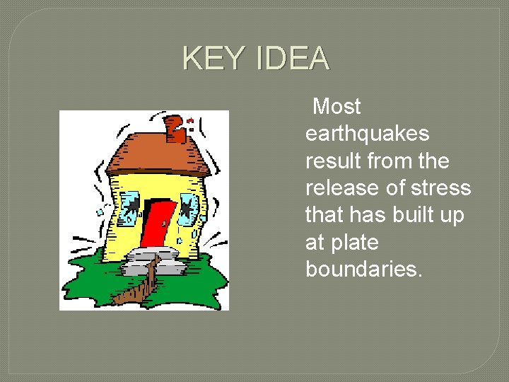 KEY IDEA Most earthquakes result from the release of stress that has built up