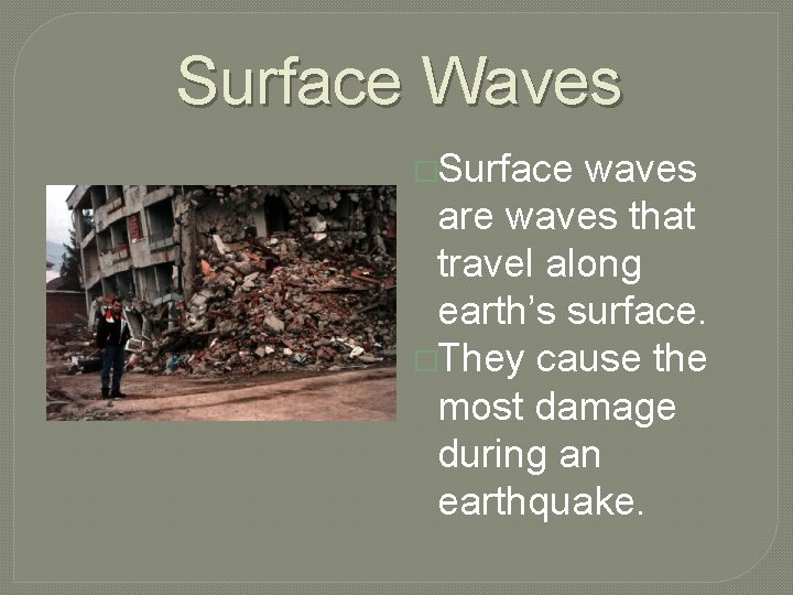 Surface Waves �Surface waves are waves that travel along earth’s surface. �They cause the