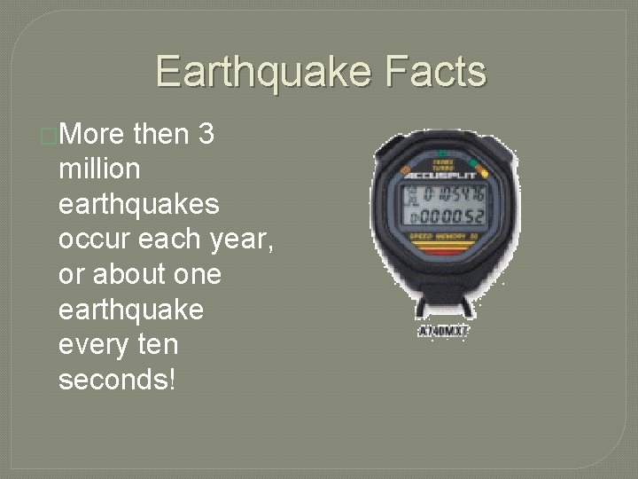 Earthquake Facts �More then 3 million earthquakes occur each year, or about one earthquake