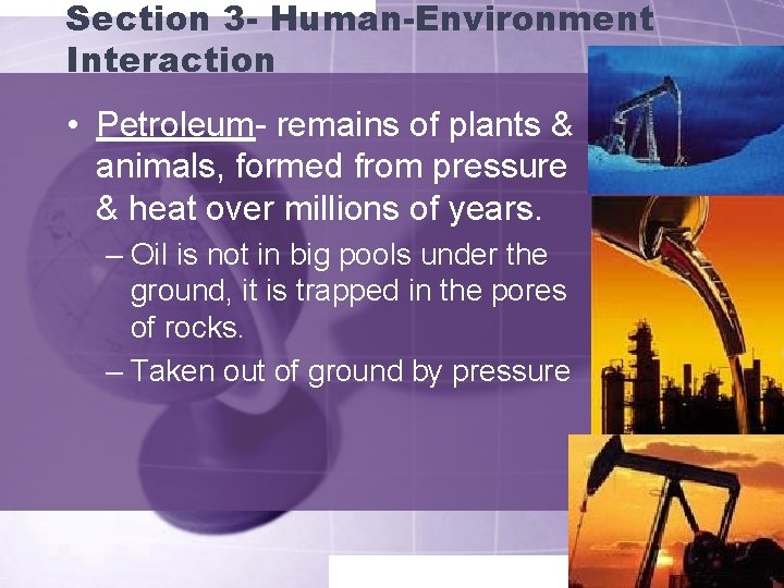 Section 3 - Human-Environment Interaction • Petroleum- remains of plants & animals, formed from