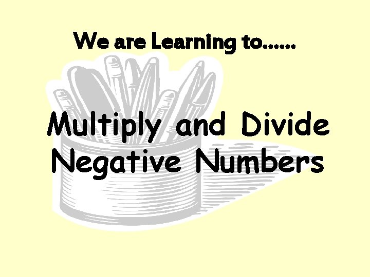 We are Learning to…… Multiply and Divide Negative Numbers 
