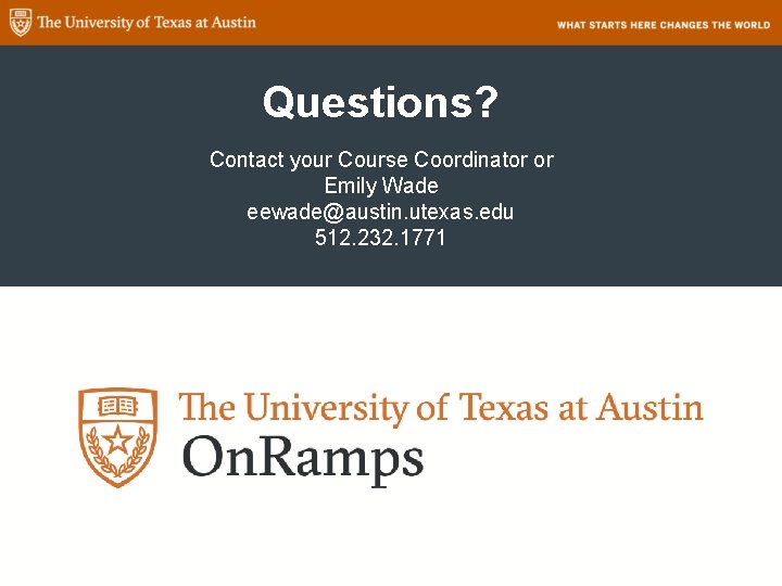 Questions? Contact your Course Coordinator or Emily Wade eewade@austin. utexas. edu 512. 232. 1771