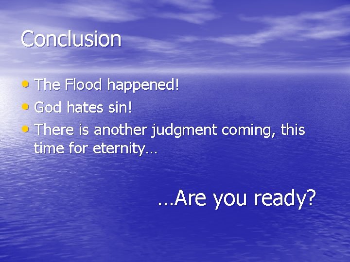 Conclusion • The Flood happened! • God hates sin! • There is another judgment