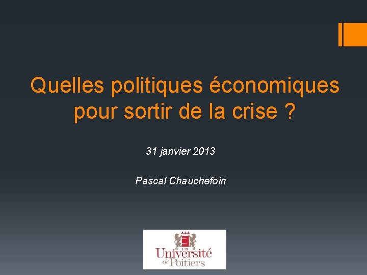 Quelles politiques économiques pour sortir de la crise ? 31 janvier 2013 Pascal Chauchefoin