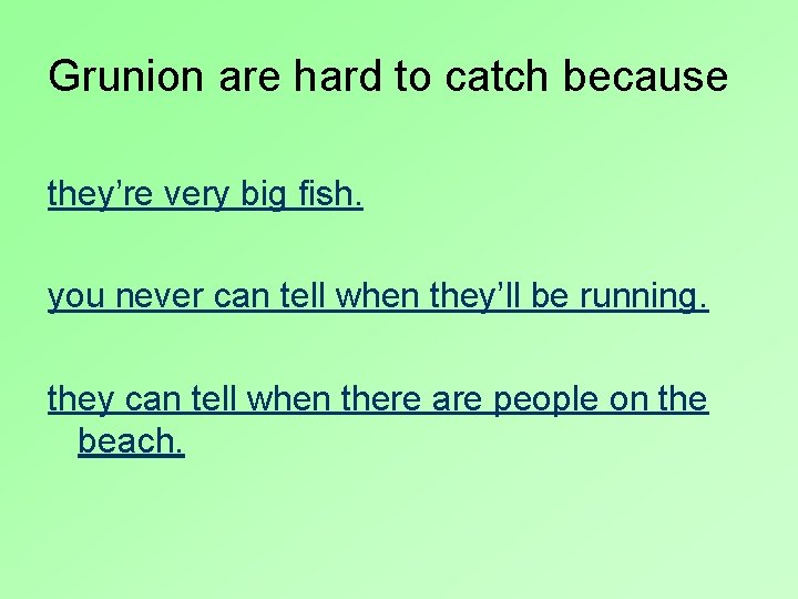 Grunion are hard to catch because they’re very big fish. you never can tell
