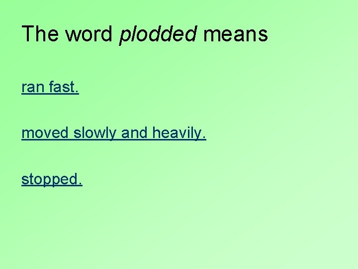 The word plodded means ran fast. moved slowly and heavily. stopped. 