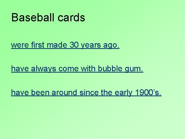 Baseball cards were first made 30 years ago. have always come with bubble gum.