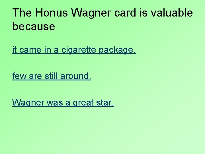 The Honus Wagner card is valuable because it came in a cigarette package. few