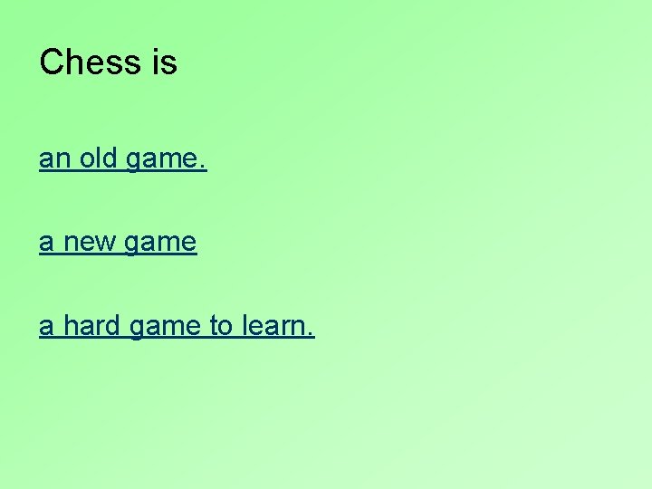 Chess is an old game. a new game a hard game to learn. 