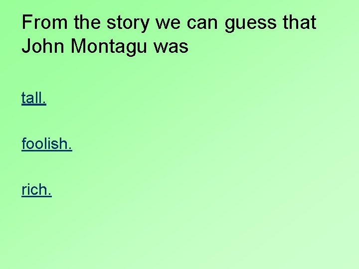 From the story we can guess that John Montagu was tall. foolish. rich. 