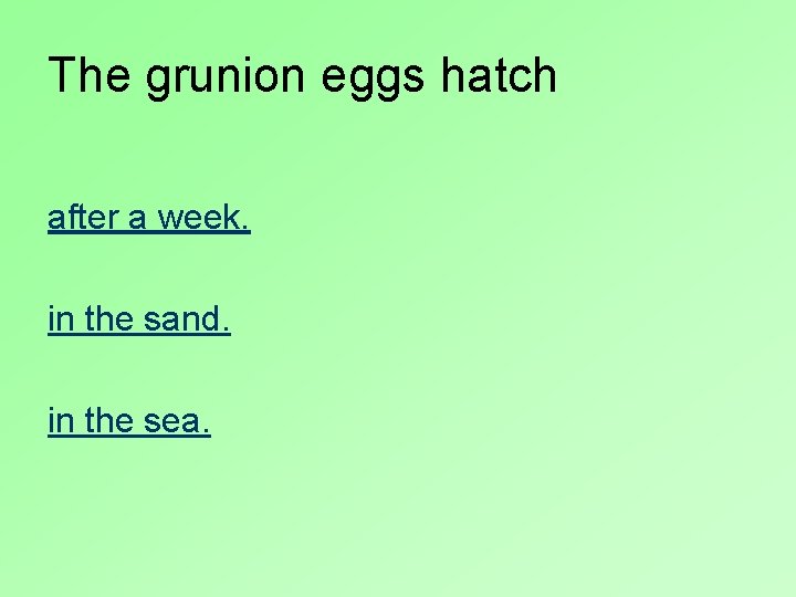 The grunion eggs hatch after a week. in the sand. in the sea. 