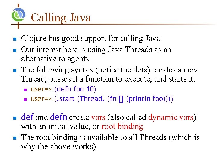 Calling Java n n n Clojure has good support for calling Java Our interest