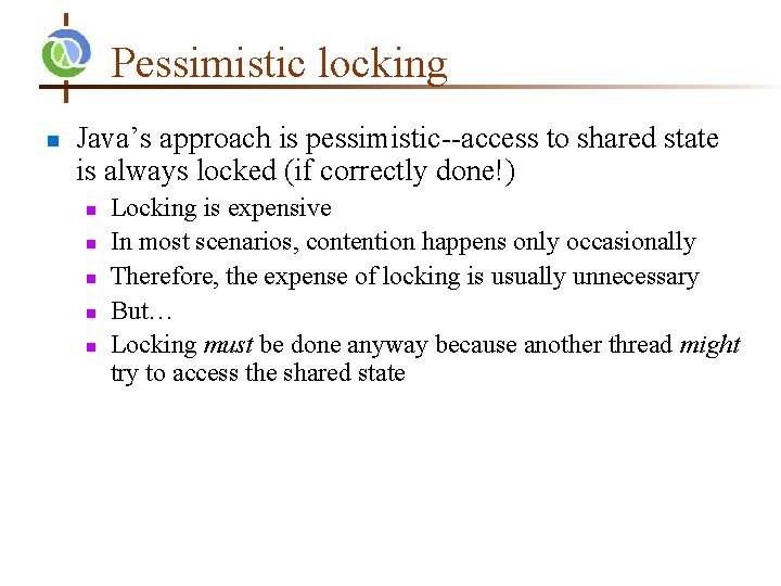 Pessimistic locking n Java’s approach is pessimistic--access to shared state is always locked (if