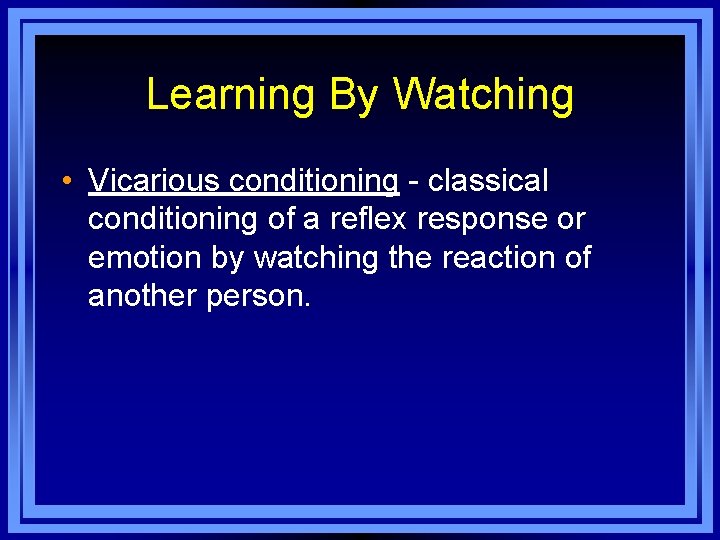 Learning By Watching • Vicarious conditioning - classical conditioning of a reflex response or