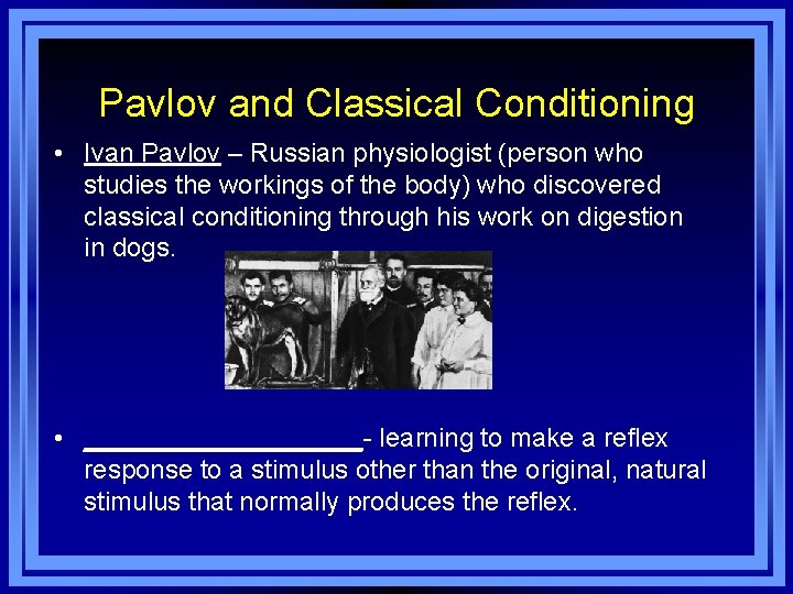 Pavlov and Classical Conditioning • Ivan Pavlov – Russian physiologist (person who studies the