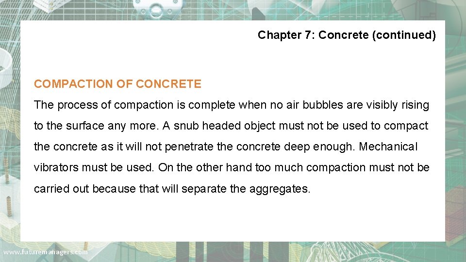 Chapter 7: Concrete (continued) COMPACTION OF CONCRETE The process of compaction is complete when