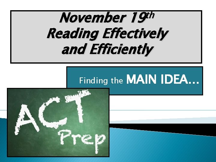 November 19 th Reading Effectively and Efficiently Finding the MAIN IDEA… 