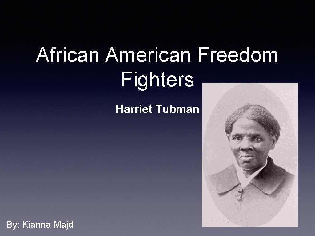 African American Freedom Fighters Harriet Tubman By: Kianna Majd 