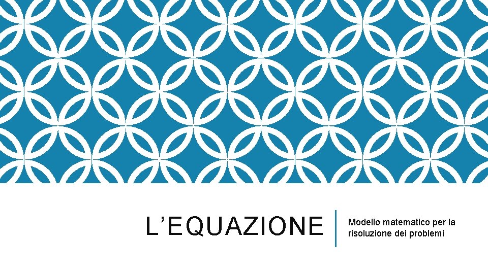 L’EQUAZIONE Modello matematico per la risoluzione dei problemi 