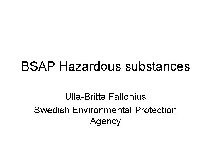 BSAP Hazardous substances Ulla-Britta Fallenius Swedish Environmental Protection Agency 