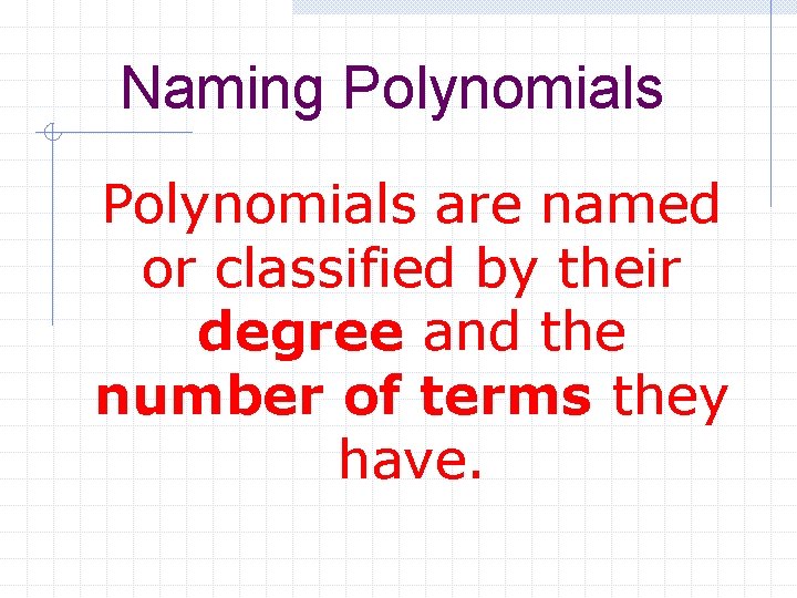 Naming Polynomials are named or classified by their degree and the number of terms