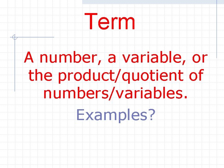 Term A number, a variable, or the product/quotient of numbers/variables. Examples? 