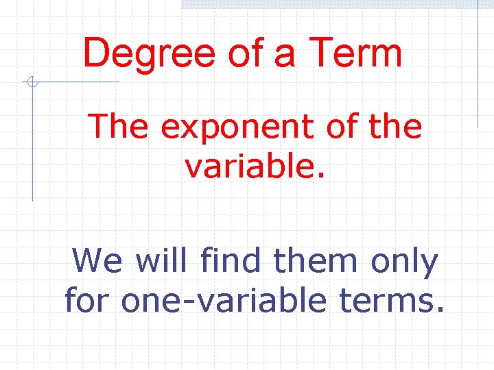 Degree of a Term The exponent of the variable. We will find them only