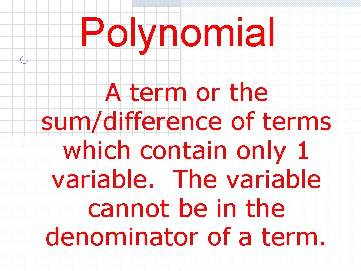 Polynomial A term or the sum/difference of terms which contain only 1 variable. The
