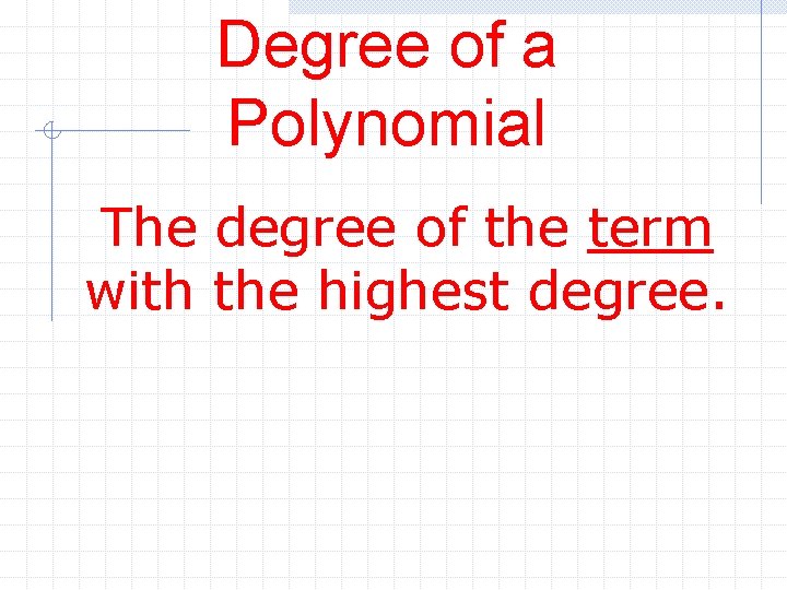 Degree of a Polynomial The degree of the term with the highest degree. 