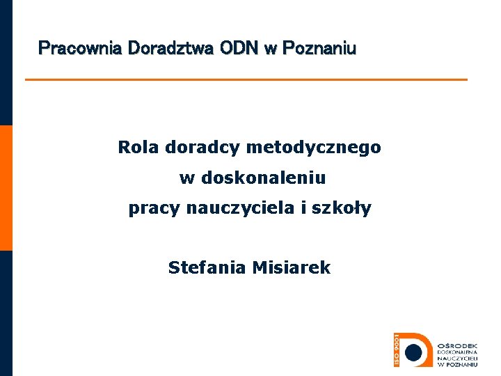 Pracownia Doradztwa ODN w Poznaniu Rola doradcy metodycznego w doskonaleniu pracy nauczyciela i szkoły