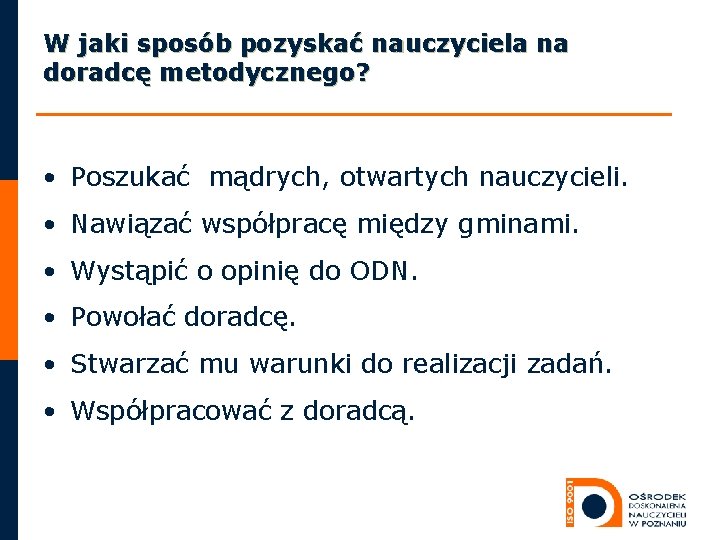 W jaki sposób pozyskać nauczyciela na doradcę metodycznego? • Poszukać mądrych, otwartych nauczycieli. •