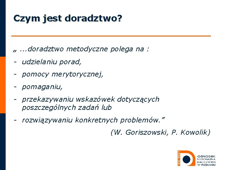 Czym jest doradztwo? „. . . doradztwo metodyczne polega na : - udzielaniu porad,