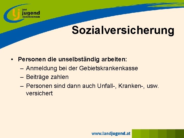 Sozialversicherung • Personen die unselbständig arbeiten: – Anmeldung bei der Gebietskrankenkasse – Beiträge zahlen