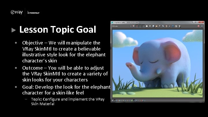 Lesson Topic Goal • Objective – We will manipulate the VRay Skin. Mtl to