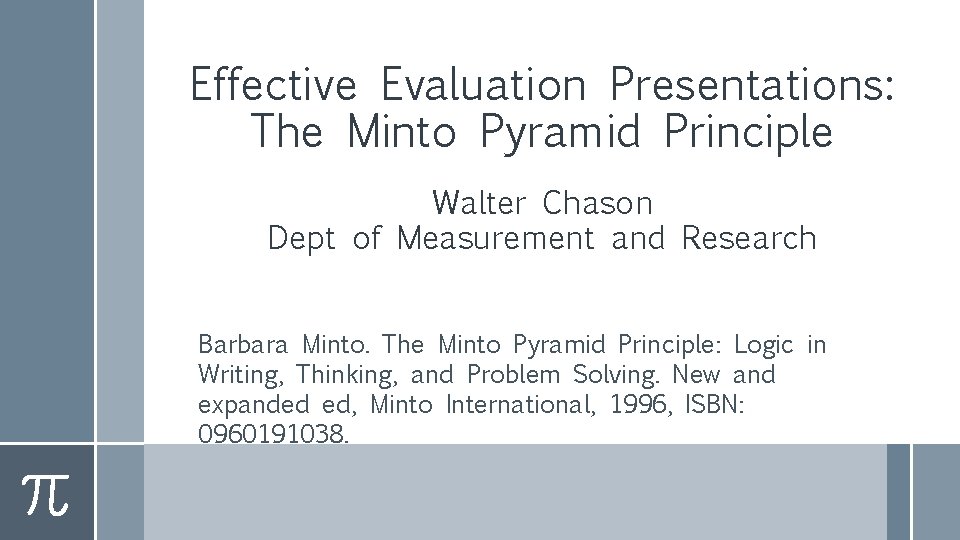 Effective Evaluation Presentations: The Minto Pyramid Principle Walter Chason Dept of Measurement and Research