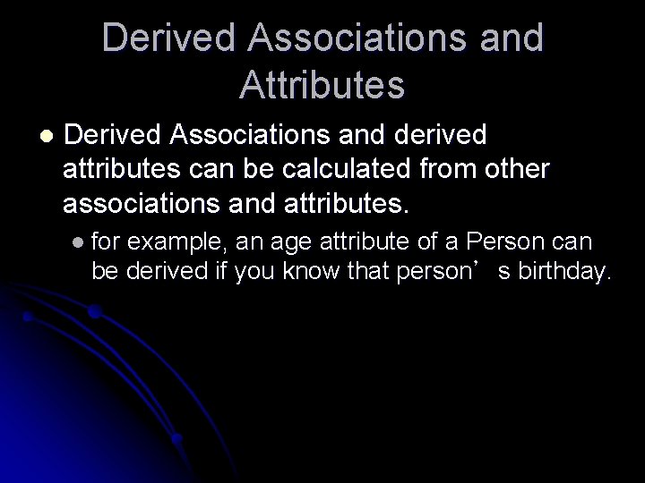 Derived Associations and Attributes l Derived Associations and derived attributes can be calculated from