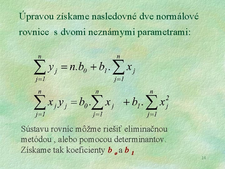 Úpravou získame nasledovné dve normálové rovnice s dvomi neznámymi parametrami: Sústavu rovníc môžme riešiť