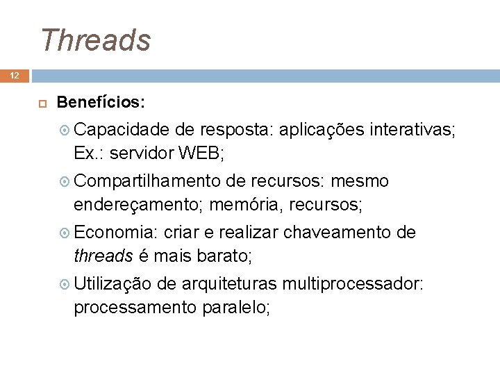 Threads 12 Benefícios: Capacidade de resposta: aplicações interativas; Ex. : servidor WEB; Compartilhamento de