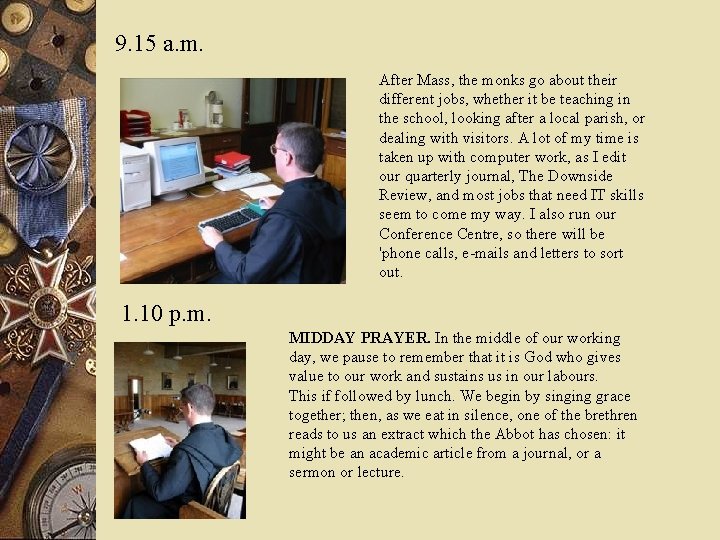 9. 15 a. m. After Mass, the monks go about their different jobs, whether