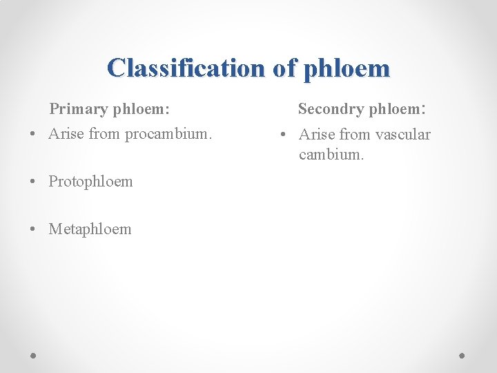 Classification of phloem Primary phloem: • Arise from procambium. • Protophloem • Metaphloem Secondry