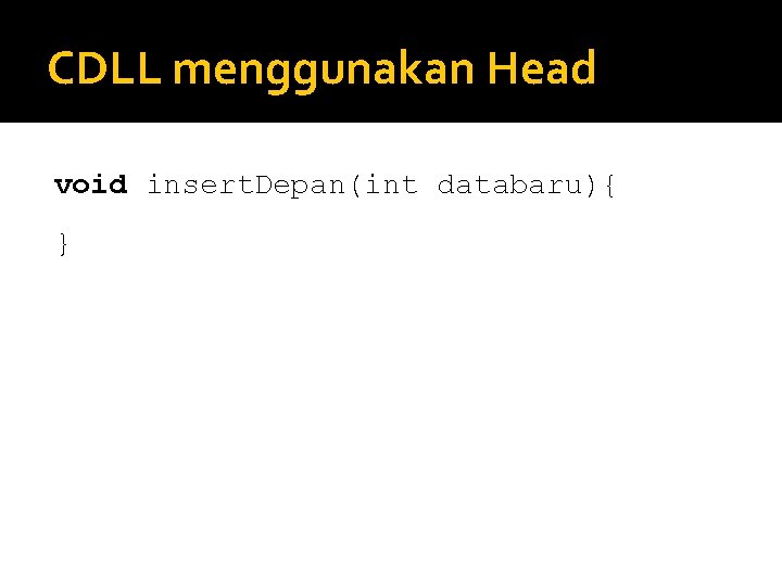 CDLL menggunakan Head void insert. Depan(int databaru){ } CDLL menggunakan Head void insert. Depan(int databaru){ }
